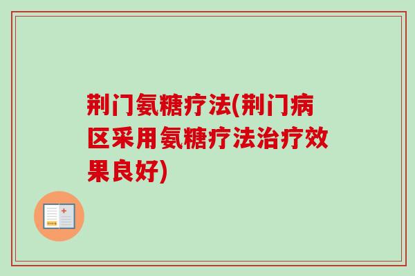 荆门氨糖疗法(荆门病区采用氨糖疗法治疗效果良好)