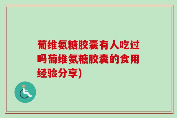 葡维氨糖胶囊有人吃过吗葡维氨糖胶囊的食用经验分享)