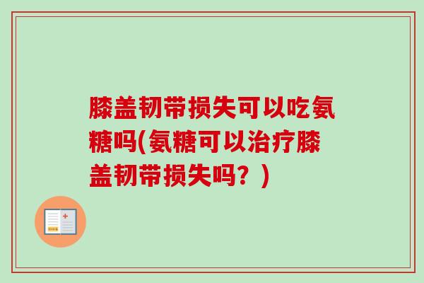 膝盖韧带损失可以吃氨糖吗(氨糖可以治疗膝盖韧带损失吗？)
