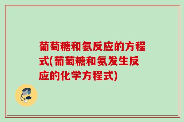 葡萄糖和氨反应的方程式(葡萄糖和氨发生反应的化学方程式)
