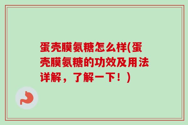 蛋壳膜氨糖怎么样(蛋壳膜氨糖的功效及用法详解，了解一下！)