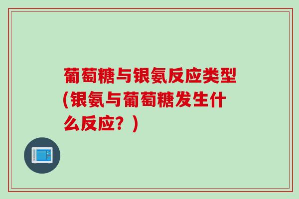 葡萄糖与银氨反应类型(银氨与葡萄糖发生什么反应?) 葡萄糖与银氨反应类型(银氨与葡萄糖发生什么反应?)