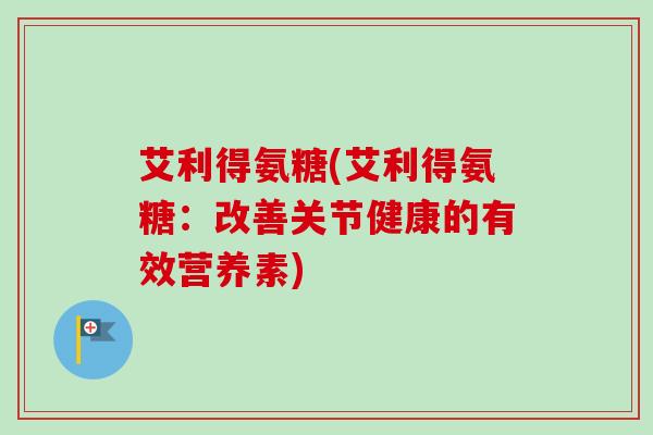 艾利得氨糖(艾利得氨糖：改善关节健康的有效营养素)