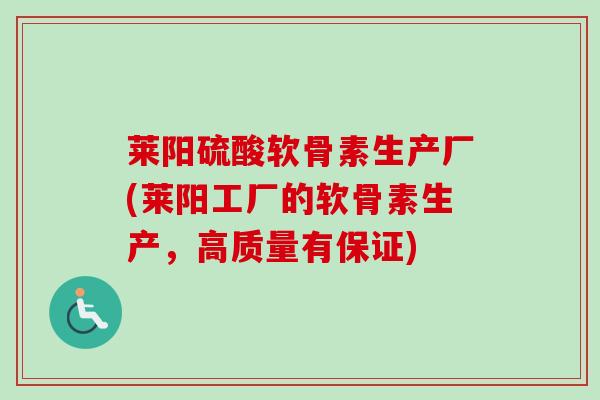 莱阳硫酸软骨素生产厂(莱阳工厂的软骨素生产，高质量有保证)