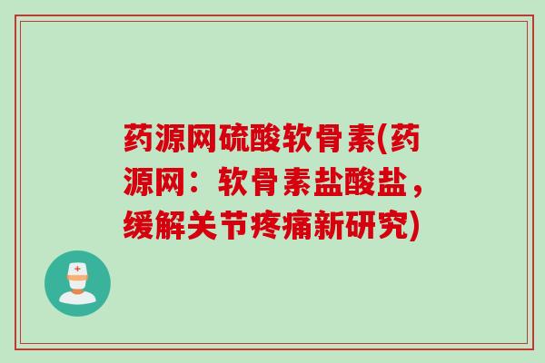 药源网硫酸软骨素(药源网：软骨素盐酸盐，缓解关节疼痛新研究)