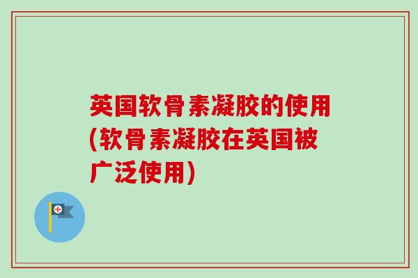 英国软骨素凝胶的使用(软骨素凝胶在英国被广泛使用)
