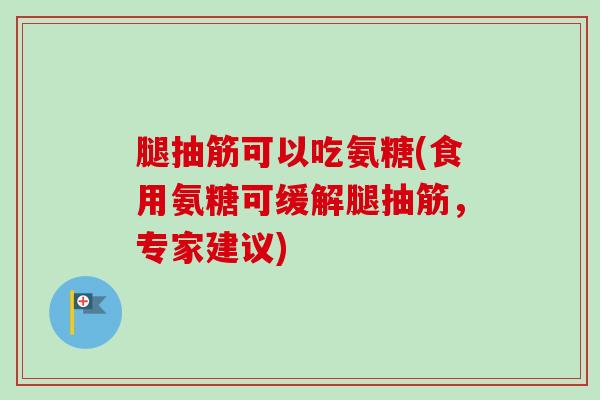 腿抽筋可以吃氨糖(食用氨糖可缓解腿抽筋，专家建议)