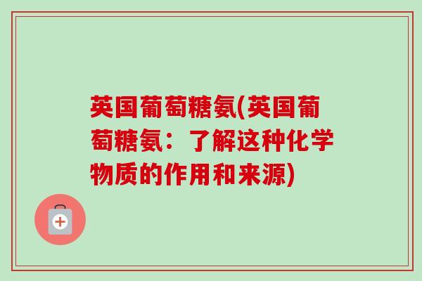 英国葡萄糖氨(英国葡萄糖氨：了解这种化学物质的作用和来源)