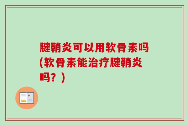腱鞘炎可以用软骨素吗(软骨素能治疗腱鞘炎吗？)