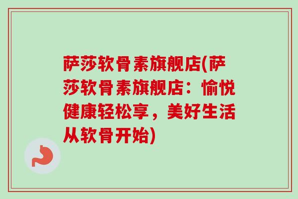 萨莎软骨素旗舰店(萨莎软骨素旗舰店：愉悦健康轻松享，美好生活从软骨开始)