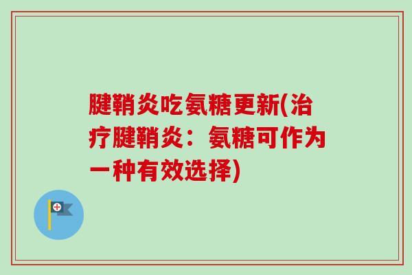 腱鞘炎吃氨糖更新(治疗腱鞘炎：氨糖可作为一种有效选择)