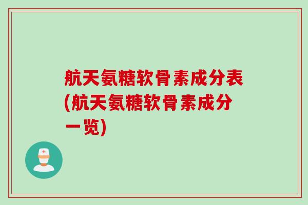 航天氨糖软骨素成分表(航天氨糖软骨素成分一览)