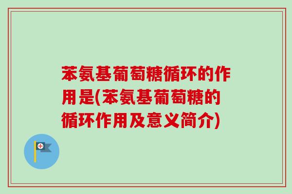 苯氨基葡萄糖循环的作用是(苯氨基葡萄糖的循环作用及意义简介)