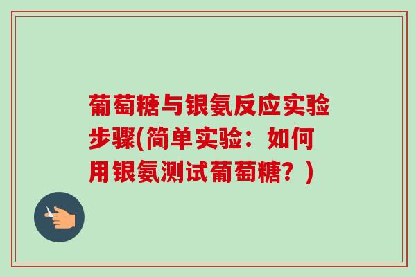 葡萄糖与银氨反应实验步骤(简单实验：如何用银氨测试葡萄糖？)