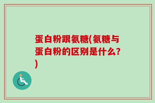 蛋白粉跟氨糖(氨糖与蛋白粉的区别是什么？)