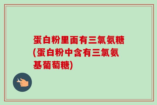 蛋白粉里面有三氯氨糖(蛋白粉中含有三氯氨基葡萄糖)