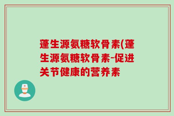 蓬生源氨糖软骨素(蓬生源氨糖软骨素-促进关节健康的营养素