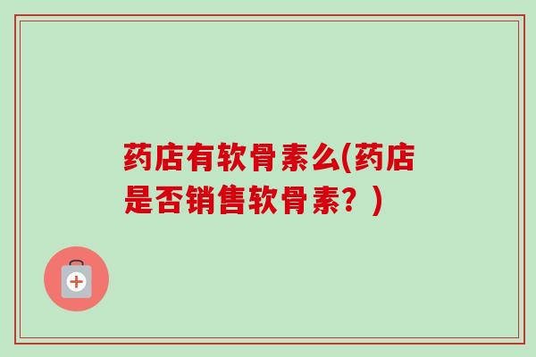药店有软骨素么(药店是否销售软骨素？)