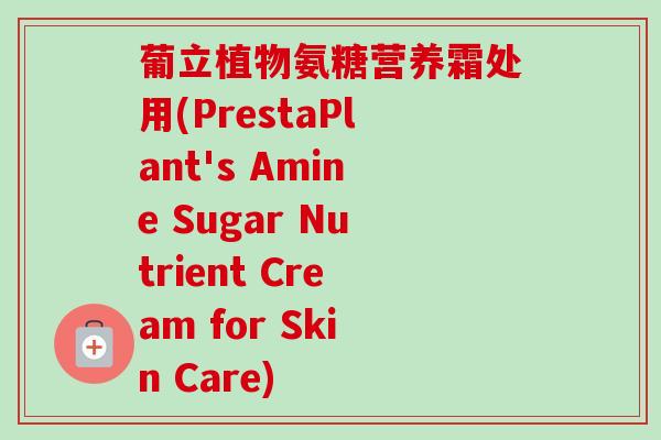 葡立植物氨糖营养霜处用(PrestaPlant's Amine Sugar Nutrient Cream for Skin Care)