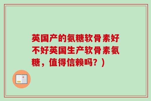 英国产的氨糖软骨素好不好英国生产软骨素氨糖，值得信赖吗？)