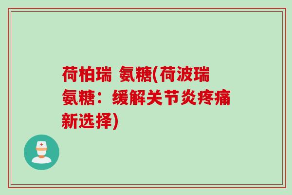 荷柏瑞 氨糖(荷波瑞氨糖：缓解关节炎疼痛新选择)