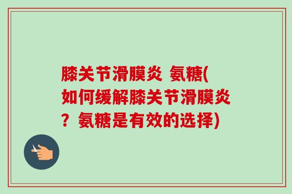 膝关节滑膜炎 氨糖(如何缓解膝关节滑膜炎？氨糖是有效的选择)