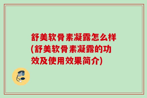 舒美软骨素凝露怎么样(舒美软骨素凝露的功效及使用效果简介)