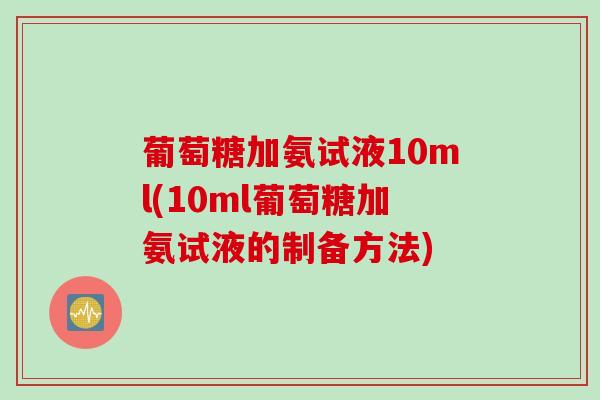 葡萄糖加氨试液10ml(10ml葡萄糖加氨试液的制备方法)