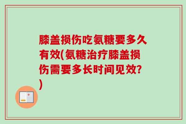 膝盖损伤吃氨糖要多久有效(氨糖治疗膝盖损伤需要多长时间见效？)