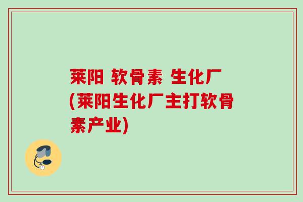莱阳 软骨素 生化厂(莱阳生化厂主打软骨素产业)