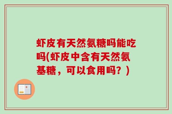 虾皮有天然氨糖吗能吃吗(虾皮中含有天然氨基糖，可以食用吗？)