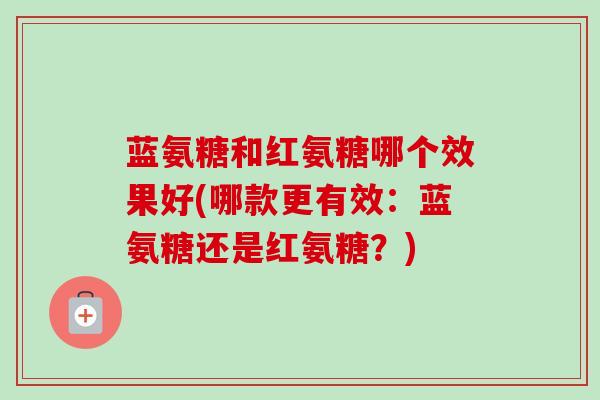 蓝氨糖和红氨糖哪个效果好(哪款更有效：蓝氨糖还是红氨糖？)