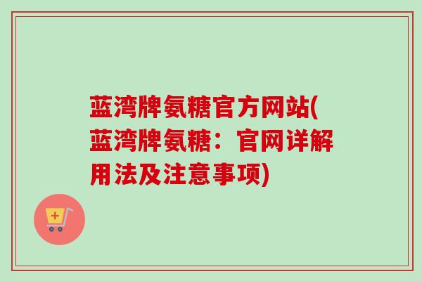 蓝湾牌氨糖官方网站(蓝湾牌氨糖：官网详解用法及注意事项)
