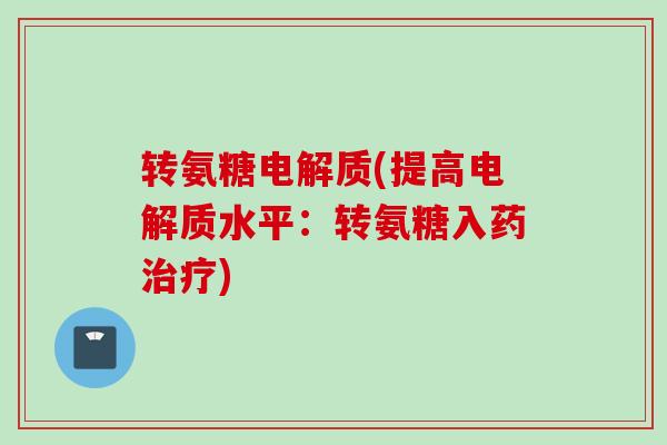 转氨糖电解质(提高电解质水平：转氨糖入药治疗)