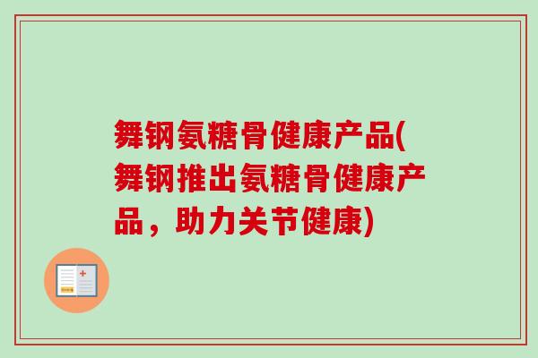 舞钢氨糖骨健康产品(舞钢推出氨糖骨健康产品，助力关节健康)
