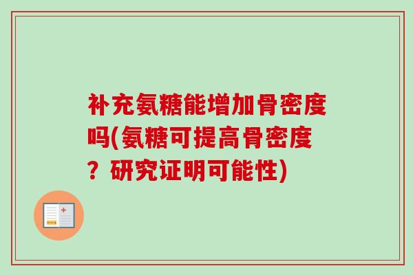 补充氨糖能增加骨密度吗(氨糖可提高骨密度？研究证明可能性)
