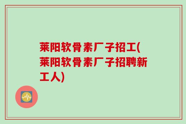 莱阳软骨素厂子招工(莱阳软骨素厂子招聘新工人)