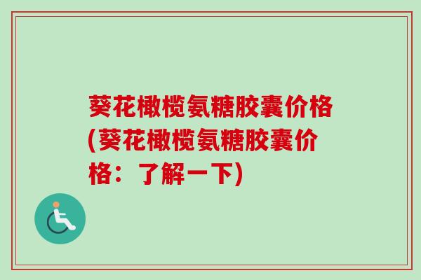 葵花橄榄氨糖胶囊价格(葵花橄榄氨糖胶囊价格：了解一下)