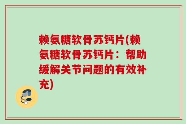 赖氨糖软骨苏钙片(赖氨糖软骨苏钙片：帮助缓解关节问题的有效补充)