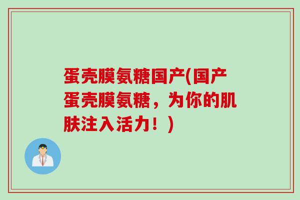 蛋壳膜氨糖国产(国产蛋壳膜氨糖，为你的肌肤注入活力！)