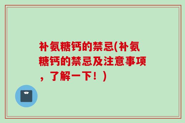 补氨糖钙的禁忌(补氨糖钙的禁忌及注意事项，了解一下！)