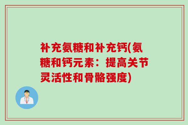 补充氨糖和补充钙(氨糖和钙元素：提高关节灵活性和骨骼强度)