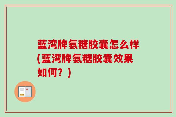 蓝湾牌氨糖胶囊怎么样(蓝湾牌氨糖胶囊效果如何？)
