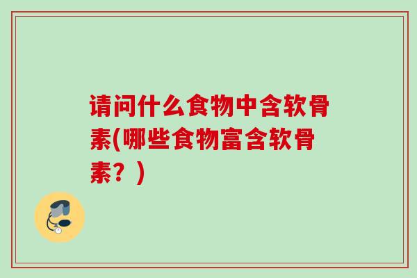 请问什么食物中含软骨素(哪些食物富含软骨素？)