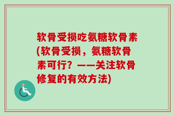 软骨受损吃氨糖软骨素(软骨受损，氨糖软骨素可行？——关注软骨修复的有效方法)
