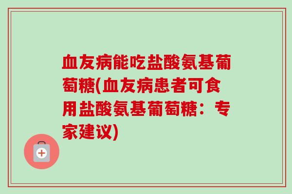 血友病能吃盐酸氨基葡萄糖(血友病患者可食用盐酸氨基葡萄糖：专家建议)