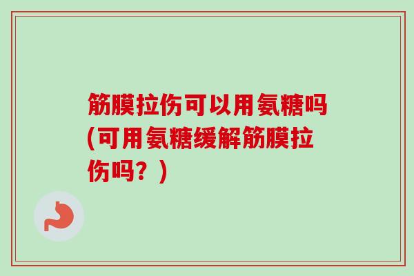筋膜拉伤可以用氨糖吗(可用氨糖缓解筋膜拉伤吗?) 筋膜拉伤可以用氨糖吗(可用氨糖缓解筋膜拉伤吗?)