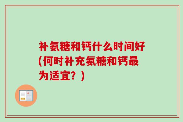 补氨糖和钙什么时间好(何时补充氨糖和钙最为适宜？)