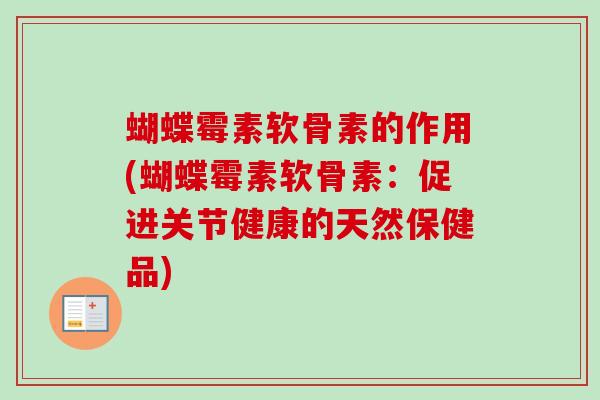 蝴蝶霉素软骨素的作用(蝴蝶霉素软骨素：促进关节健康的天然保健品)