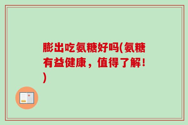 膨出吃氨糖好吗(氨糖有益健康，值得了解！)